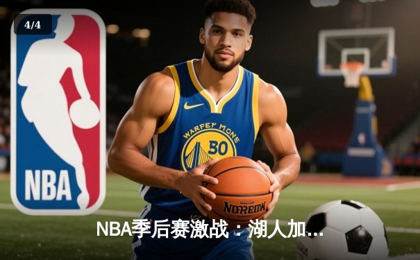 NBA季后赛激战：湖人加时险胜勇士，詹姆斯关键三分锁定胜局 - 4