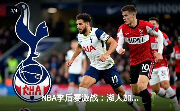 NBA季后赛激战：湖人加时险胜勇士，詹姆斯狂砍40分创纪录 - 4