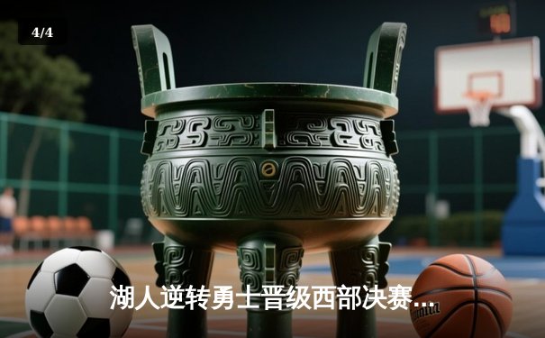 湖人逆转勇士晋级西部决赛，詹姆斯末节爆发砍下19分 - 4