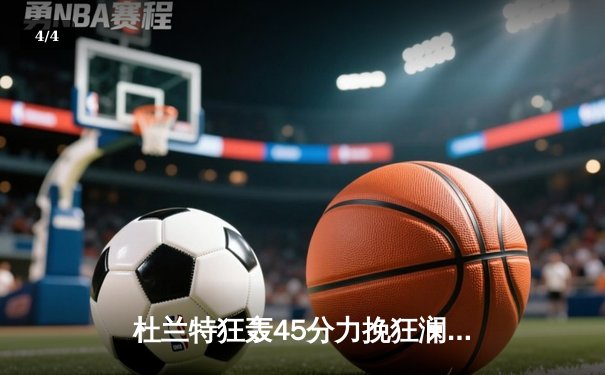 杜兰特狂轰45分力挽狂澜，太阳主场加时险胜掘金迎关键战胜利 - 4