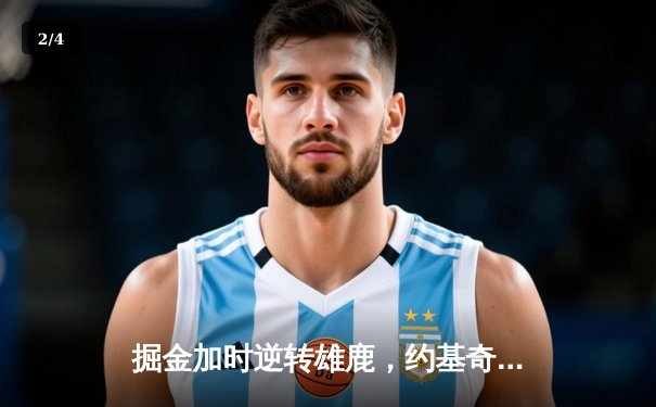 掘金加时逆转雄鹿，约基奇31+11+10锁定MVP级表现 - 2