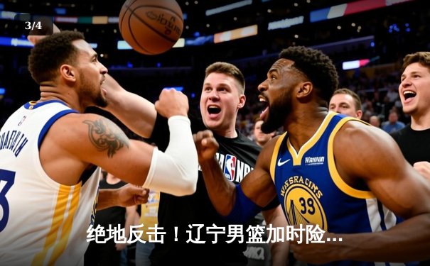 绝地反击！辽宁男篮加时险胜广东，总决赛大比分2-1领先 - 3