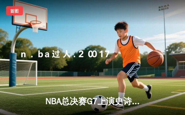 NBA总决赛G7上演史诗逆转，丹佛掘金加时险胜波士顿凯尔特人卫冕成功