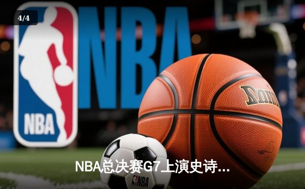 NBA总决赛G7上演史诗逆转，丹佛掘金加时险胜波士顿凯尔特人卫冕成功 - 4